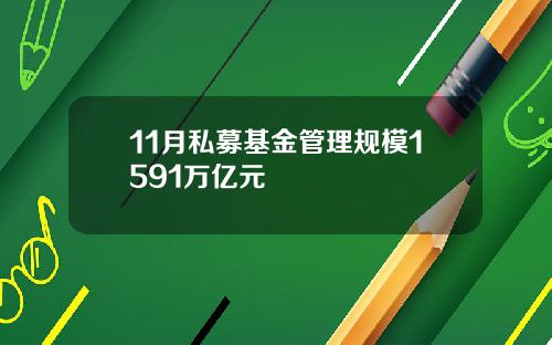 11月私募基金管理规模1591万亿元