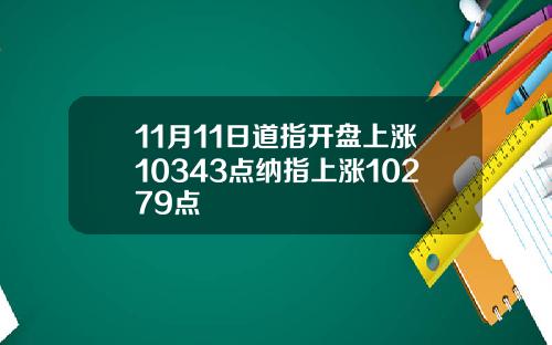 11月11日道指开盘上涨10343点纳指上涨10279点