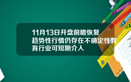 11月13日开盘前瞻恢复趋势性行情仍存在不确定性教育行业可短期介入