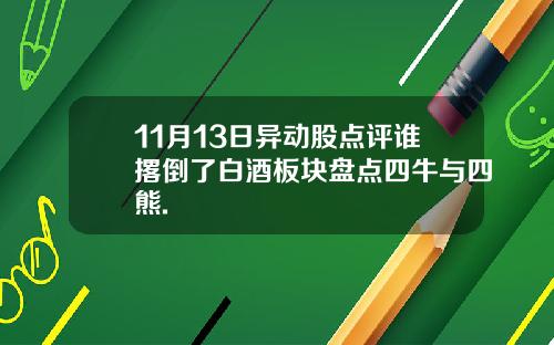 11月13日异动股点评谁撂倒了白酒板块盘点四牛与四熊.