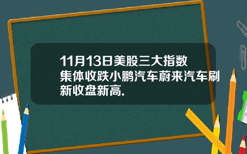 11月13日美股三大指数集体收跌小鹏汽车蔚来汽车刷新收盘新高.