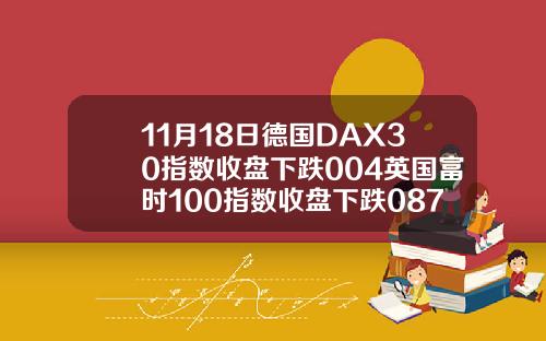 11月18日德国DAX30指数收盘下跌004英国富时100指数收盘下跌087