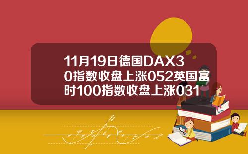 11月19日德国DAX30指数收盘上涨052英国富时100指数收盘上涨031【最新】