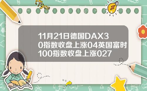 11月21日德国DAX30指数收盘上涨04英国富时100指数收盘上涨027