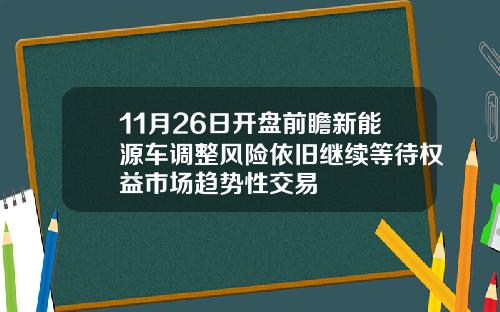 11月26日开盘前瞻新能源车调整风险依旧继续等待权益市场趋势性交易