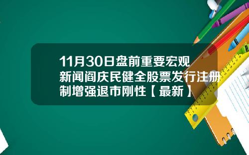 11月30日盘前重要宏观新闻阎庆民健全股票发行注册制增强退市刚性【最新】