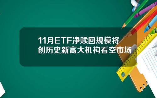 11月ETF净赎回规模将创历史新高大机构看空市场