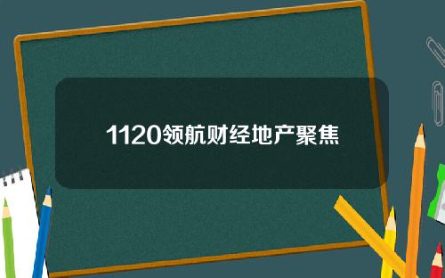 1120领航财经地产聚焦