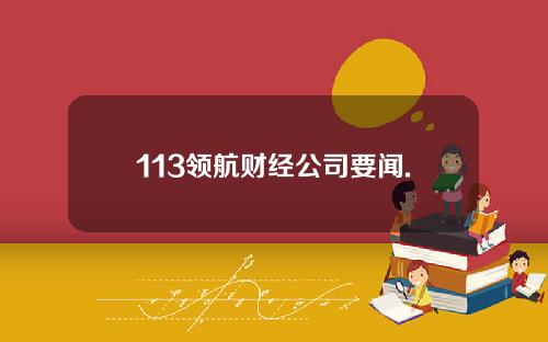 113领航财经公司要闻.