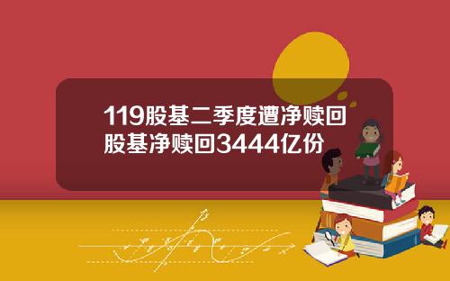 119股基二季度遭净赎回股基净赎回3444亿份