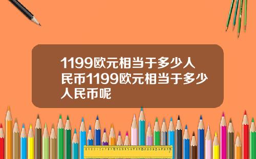 1199欧元相当于多少人民币1199欧元相当于多少人民币呢