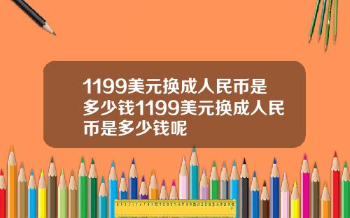 1199美元换成人民币是多少钱1199美元换成人民币是多少钱呢