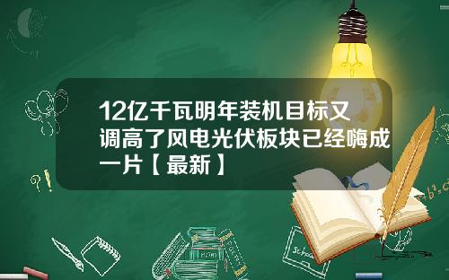 12亿千瓦明年装机目标又调高了风电光伏板块已经嗨成一片【最新】