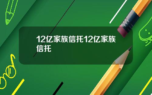 12亿家族信托12亿家族信托