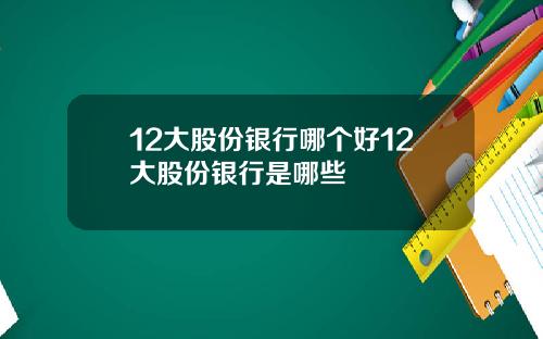 12大股份银行哪个好12大股份银行是哪些