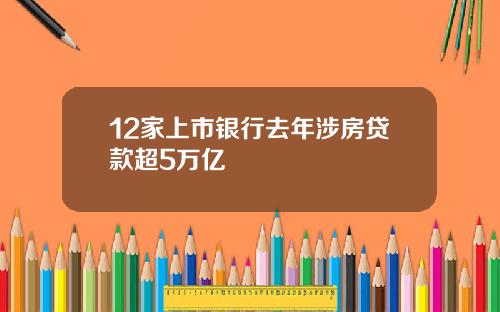 12家上市银行去年涉房贷款超5万亿