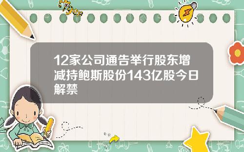 12家公司通告举行股东增减持鲍斯股份143亿股今日解禁