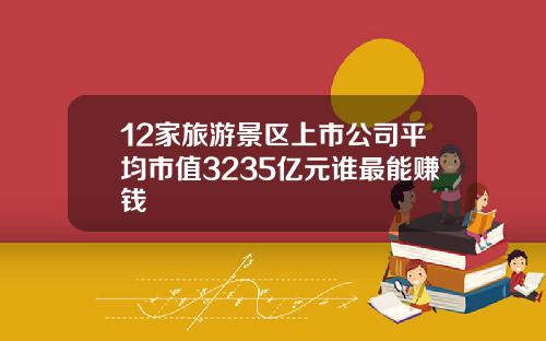 12家旅游景区上市公司平均市值3235亿元谁最能赚钱