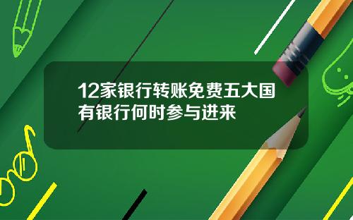 12家银行转账免费五大国有银行何时参与进来