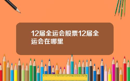 12届全运会股票12届全运会在哪里