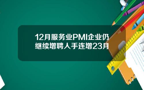 12月服务业PMI企业仍继续增聘人手连增23月