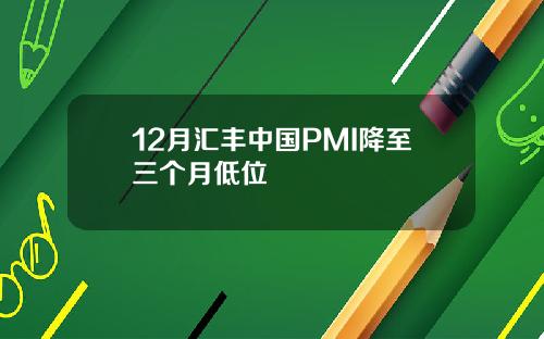 12月汇丰中国PMI降至三个月低位