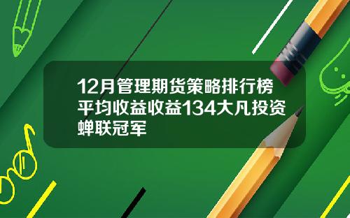 12月管理期货策略排行榜平均收益收益134大凡投资蝉联冠军