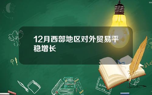 12月西部地区对外贸易平稳增长