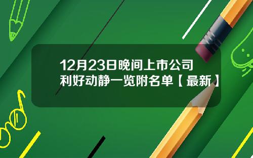 12月23日晚间上市公司利好动静一览附名单【最新】