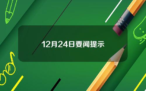 12月24日要闻提示