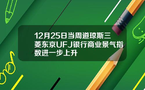 12月25日当周道琼斯三菱东京UFJ银行商业景气指数进一步上升