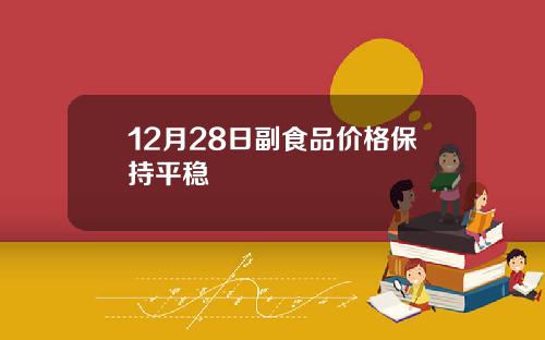 12月28日副食品价格保持平稳