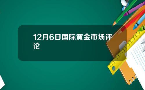 12月6日国际黄金市场评论