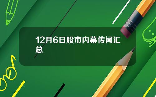 12月6日股市内幕传闻汇总