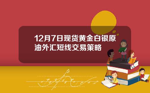 12月7日现货黄金白银原油外汇短线交易策略