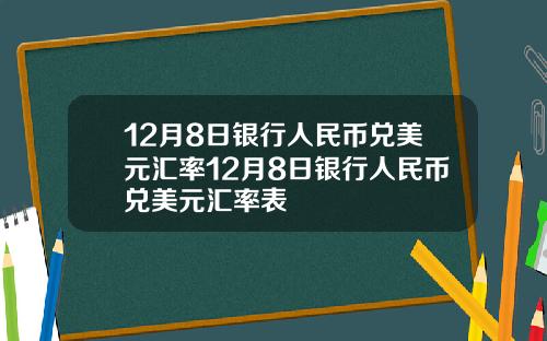 12月8日银行人民币兑美元汇率12月8日银行人民币兑美元汇率表