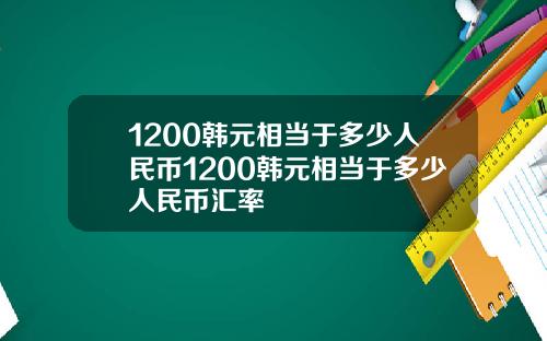 1200韩元相当于多少人民币1200韩元相当于多少人民币汇率