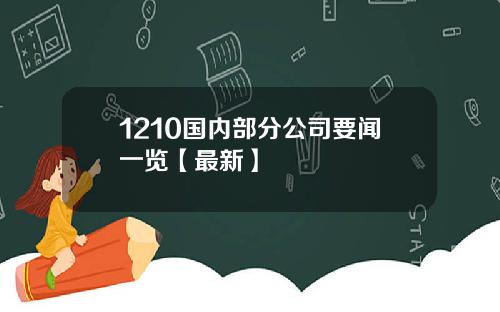 1210国内部分公司要闻一览【最新】