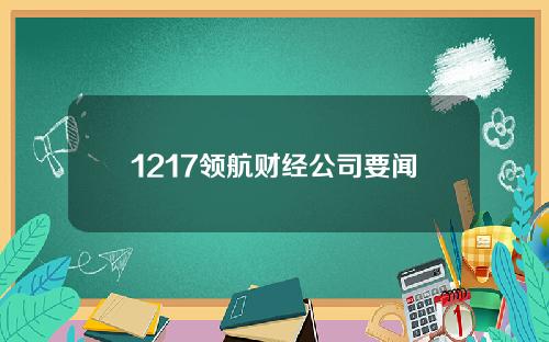 1217领航财经公司要闻