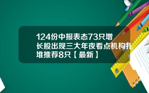 124份中报表态73只增长股出现三大年夜看点机构扎堆推荐8只【最新】