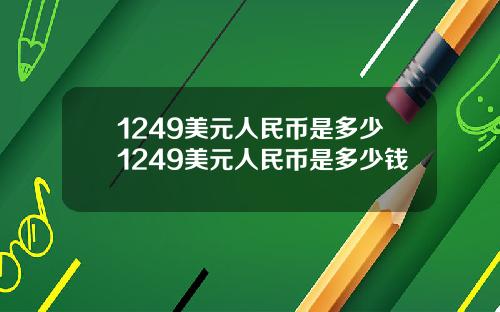 1249美元人民币是多少1249美元人民币是多少钱