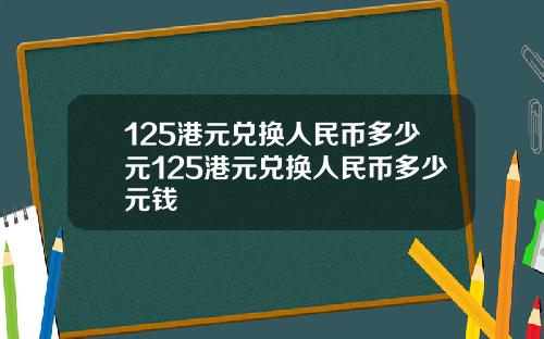 125港元兑换人民币多少元125港元兑换人民币多少元钱