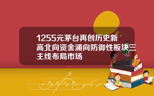 1255元茅台再创历史新高北向资金涌向防御性板块三主线布局市场