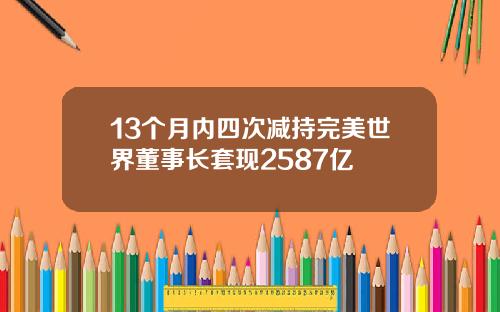 13个月内四次减持完美世界董事长套现2587亿