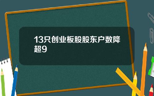 13只创业板股股东户数降超9