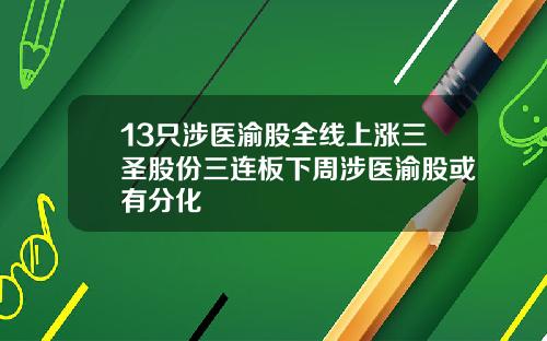 13只涉医渝股全线上涨三圣股份三连板下周涉医渝股或有分化