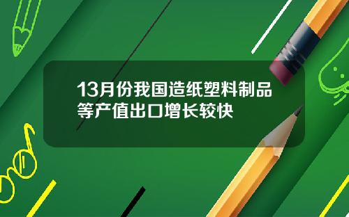 13月份我国造纸塑料制品等产值出口增长较快