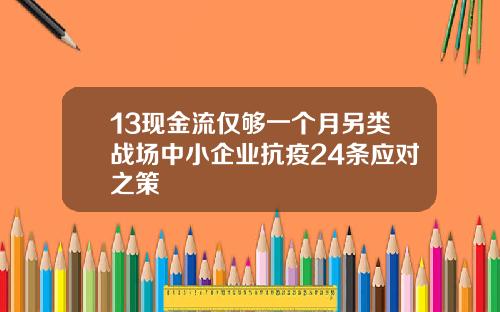 13现金流仅够一个月另类战场中小企业抗疫24条应对之策