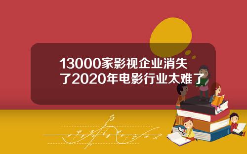 13000家影视企业消失了2020年电影行业太难了