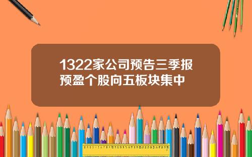 1322家公司预告三季报预盈个股向五板块集中